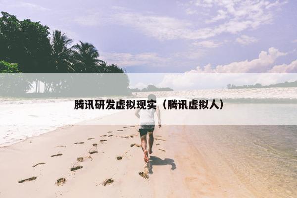腾讯研发虚拟现实（腾讯虚拟人）