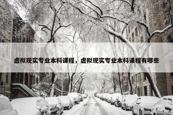 虚拟现实专业本科课程，虚拟现实专业本科课程有哪些