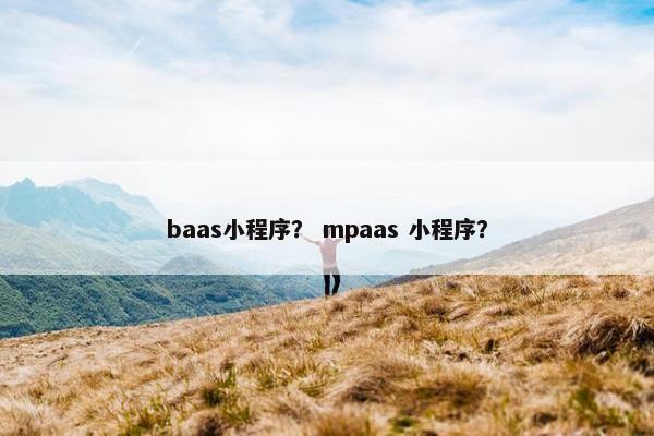 baas小程序？ mpaas 小程序？