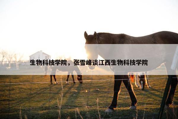 生物科技学院，张雪峰谈江西生物科技学院
