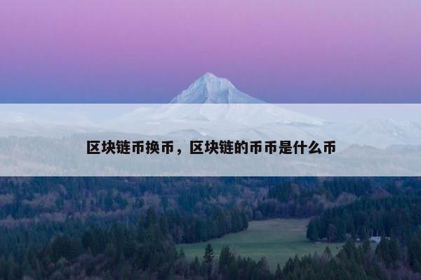 区块链币换币，区块链的币币是什么币