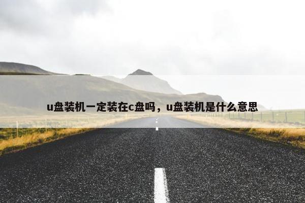 u盘装机一定装在c盘吗，u盘装机是什么意思