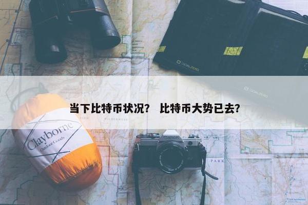 当下比特币状况？ 比特币大势已去？