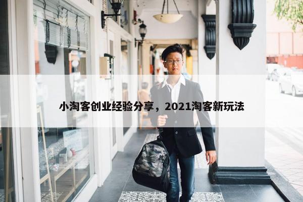 小淘客创业经验分享，2021淘客新玩法