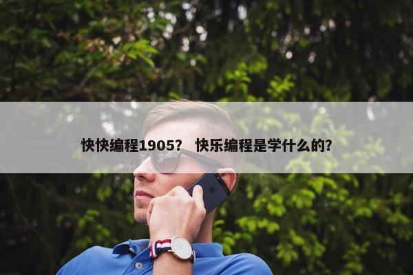 快快编程1905？ 快乐编程是学什么的？