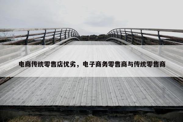 电商传统零售店优劣，电子商务零售商与传统零售商