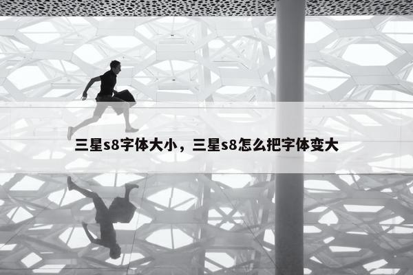 三星s8字体大小，三星s8怎么把字体变大