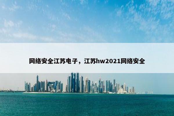 网络安全江苏电子，江苏hw2021网络安全
