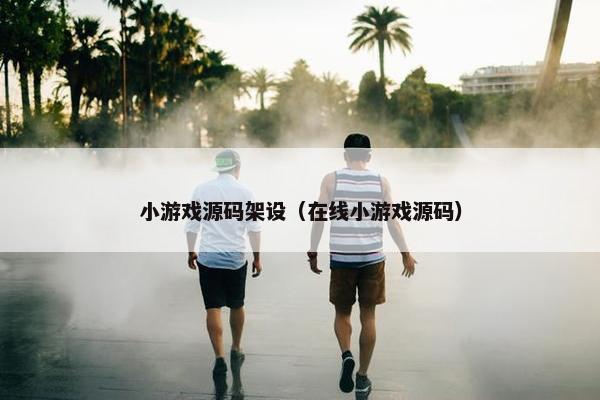 小游戏源码架设（在线小游戏源码）