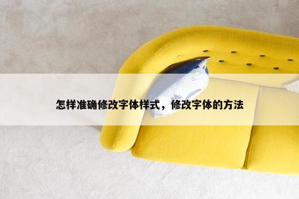 怎样准确修改字体样式，修改字体的方法