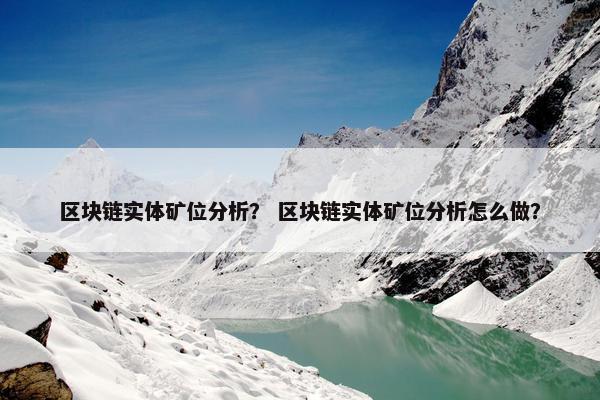 区块链实体矿位分析？ 区块链实体矿位分析怎么做？