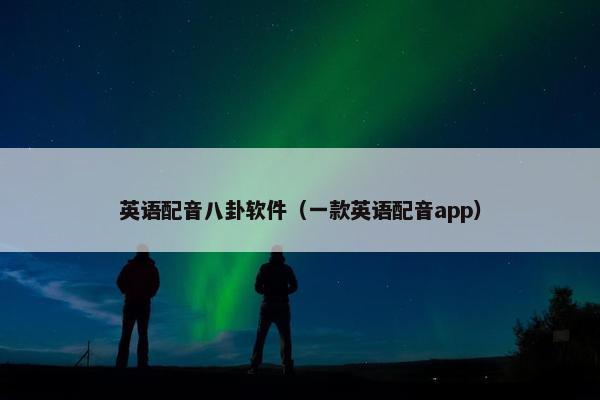 英语配音八卦软件（一款英语配音app）