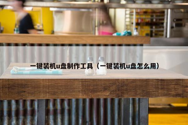 一键装机u盘制作工具（一键装机u盘怎么用）