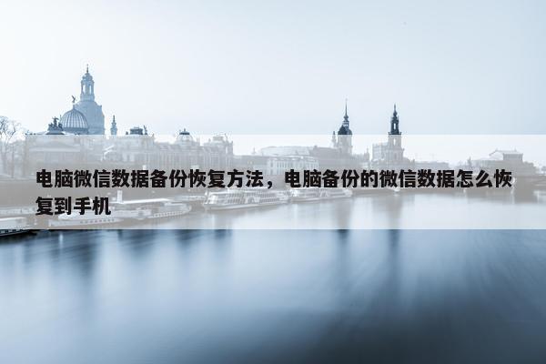 电脑微信数据备份恢复方法，电脑备份的微信数据怎么恢复到手机