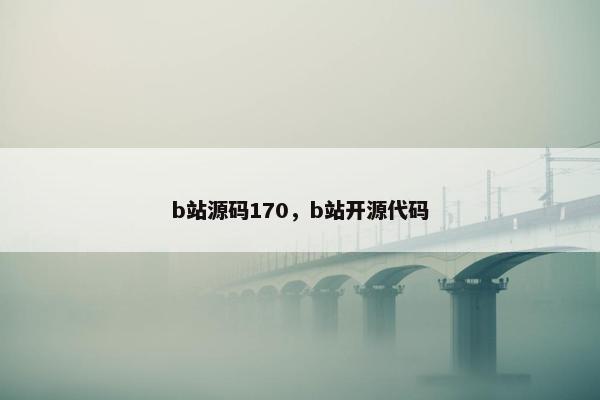 b站源码170，b站开源代码