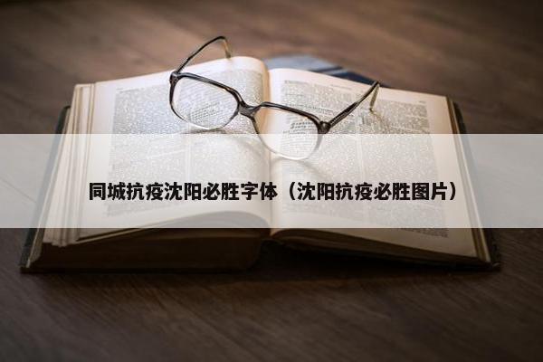 同城抗疫沈阳必胜字体（沈阳抗疫必胜图片）