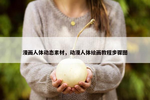 漫画人体动态素材，动漫人体绘画教程步骤图