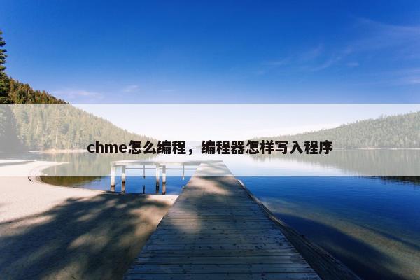 chme怎么编程，编程器怎样写入程序