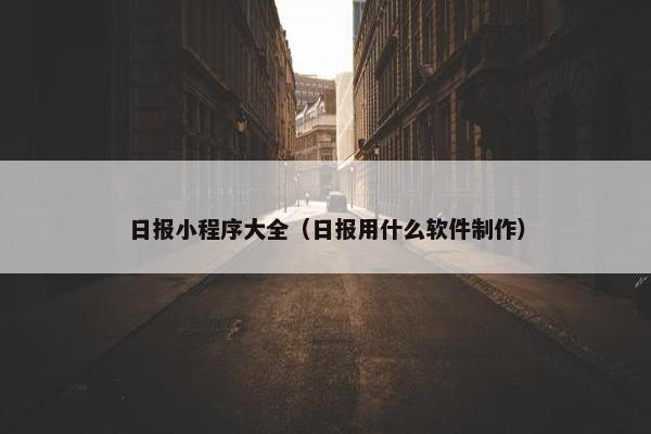 日报小程序大全（日报用什么软件制作）