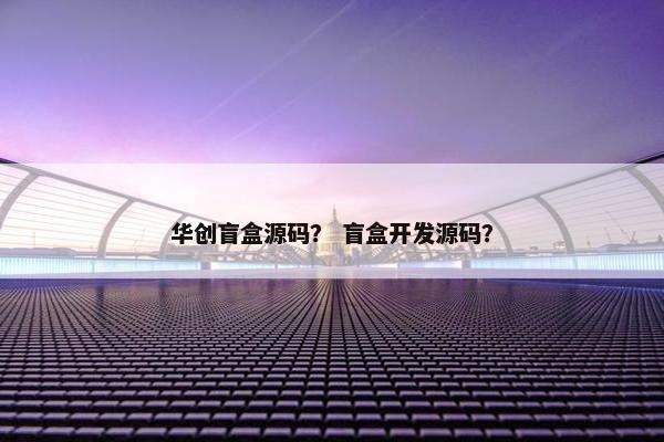 华创盲盒源码？ 盲盒开发源码？