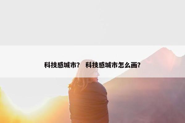 科技感城市？ 科技感城市怎么画？