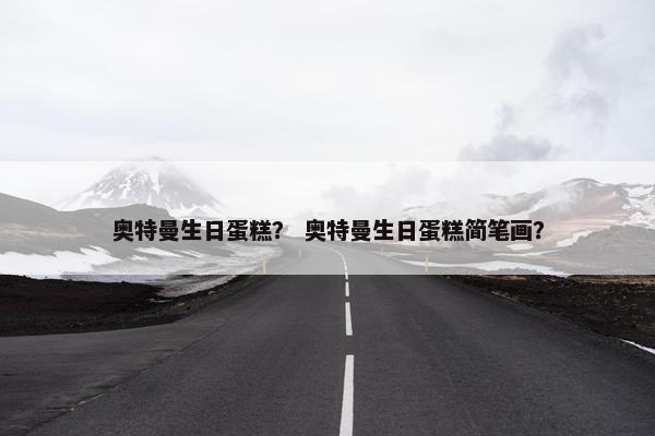 奥特曼生日蛋糕？ 奥特曼生日蛋糕简笔画？