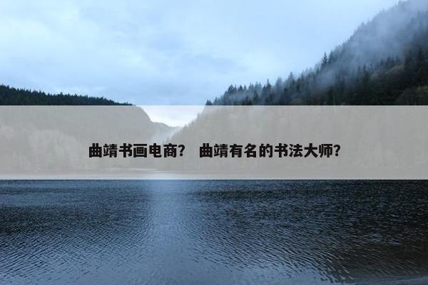 曲靖书画电商？ 曲靖有名的书法大师？