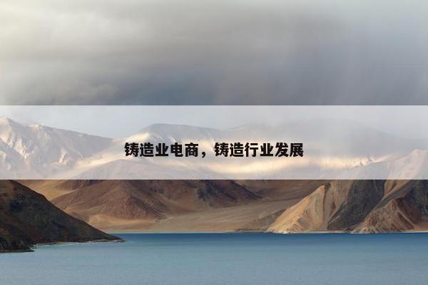 铸造业电商，铸造行业发展