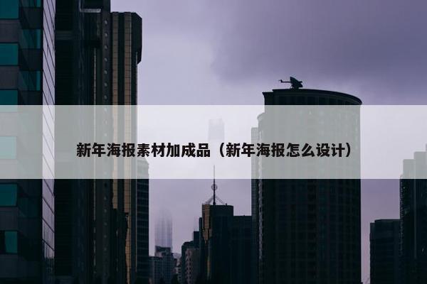 新年海报素材加成品（新年海报怎么设计）