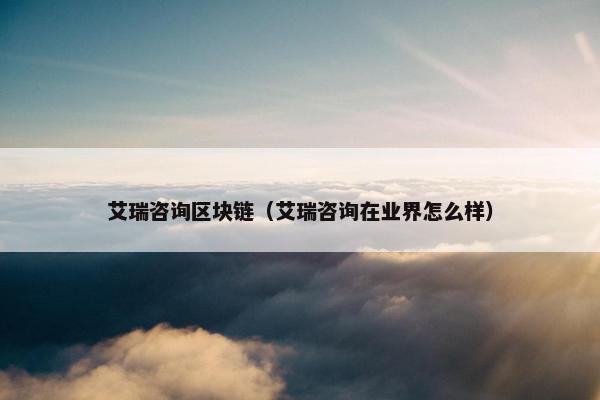 艾瑞咨询区块链（艾瑞咨询在业界怎么样）