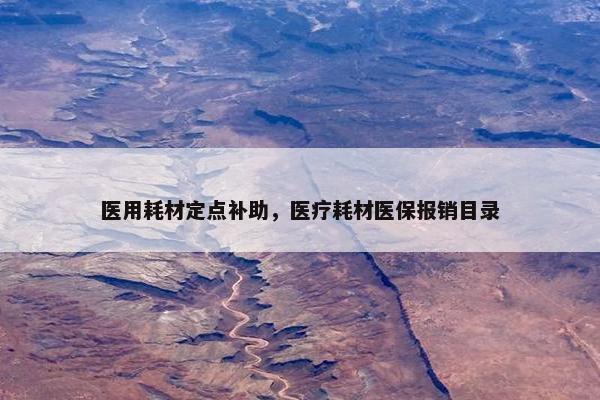 医用耗材定点补助，医疗耗材医保报销目录