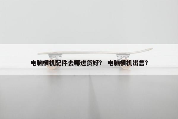 电脑横机配件去哪进货好？ 电脑横机出售？