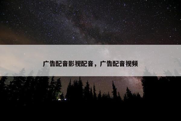 广告配音影视配音，广告配音视频