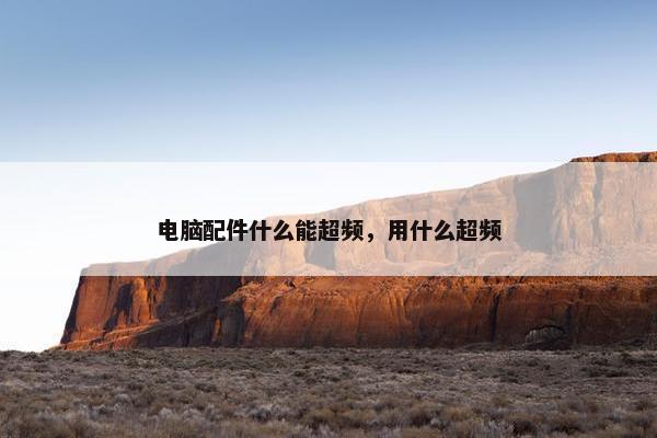 电脑配件什么能超频，用什么超频