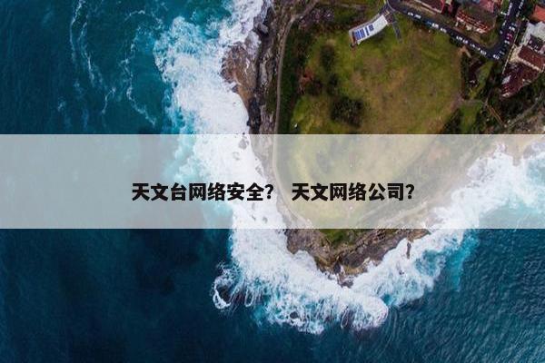 天文台网络安全？ 天文网络公司？