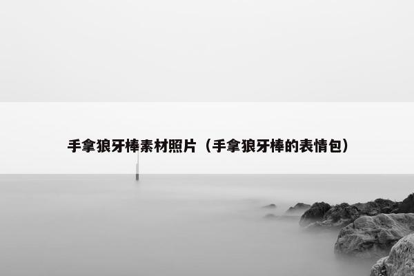 手拿狼牙棒素材照片（手拿狼牙棒的表情包）