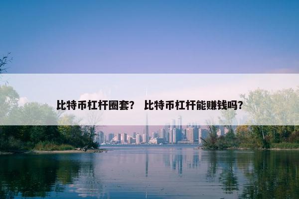 比特币杠杆圈套？ 比特币杠杆能赚钱吗？