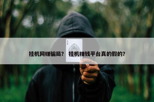 挂机网赚骗局？ 挂机赚钱平台真的假的？