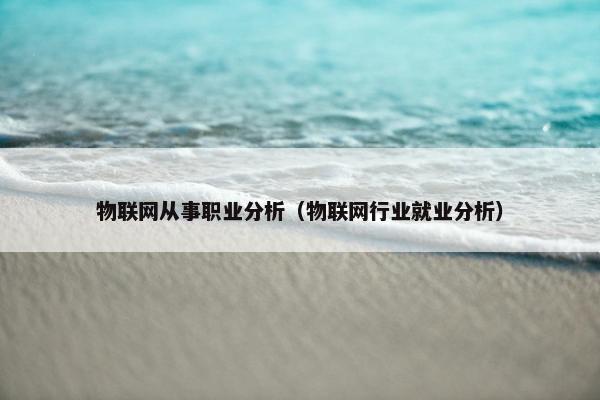 物联网从事职业分析（物联网行业就业分析）