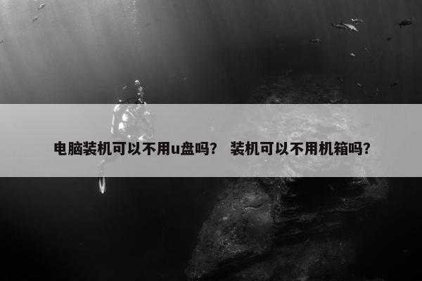 电脑装机可以不用u盘吗？ 装机可以不用机箱吗？