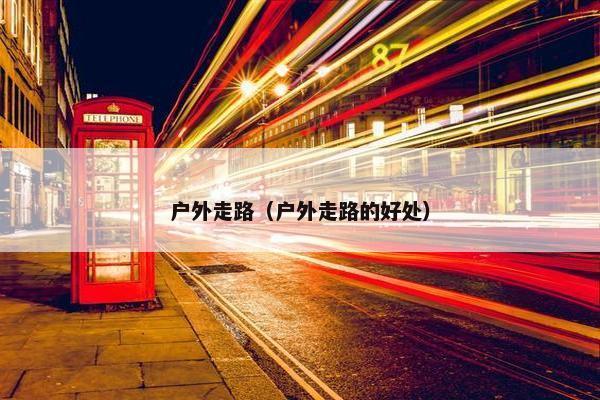 户外走路（户外走路的好处）