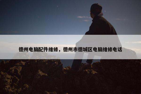 德州电脑配件维修，德州市德城区电脑维修电话