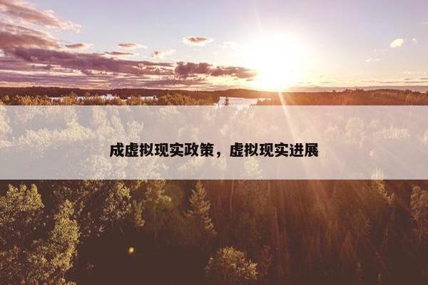 成虚拟现实政策，虚拟现实进展