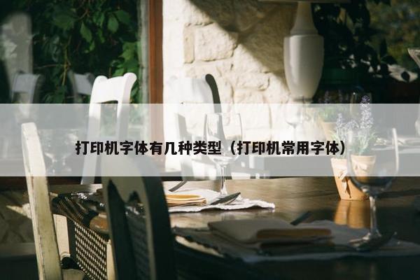 打印机字体有几种类型（打印机常用字体）