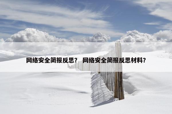网络安全简报反思？ 网络安全简报反思材料？