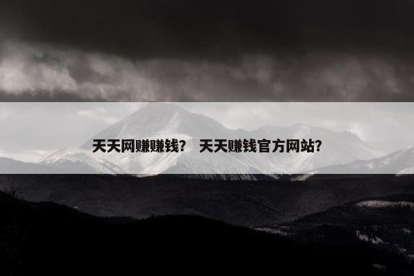 天天网赚赚钱？ 天天赚钱官方网站？