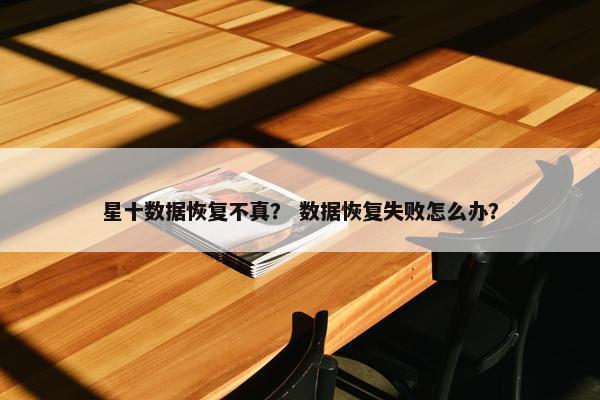 星十数据恢复不真？ 数据恢复失败怎么办？