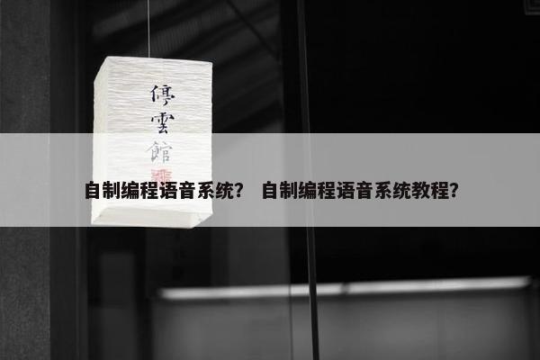 自制编程语音系统？ 自制编程语音系统教程？
