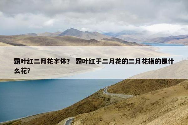 霜叶红二月花字体？ 霜叶红于二月花的二月花指的是什么花？