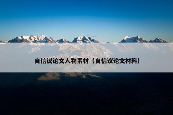 自信议论文人物素材（自信议论文材料）